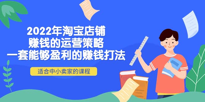 2022年淘宝店铺赚钱的运营策略：一套能够盈利的赚钱打法，适合中小卖家-讯领网创