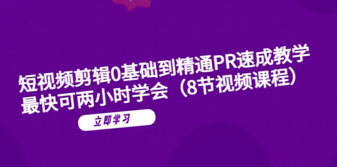 短视频剪辑0基础到精通PR速成教学：最快可两小时学会（8节视频课程）-讯领网创