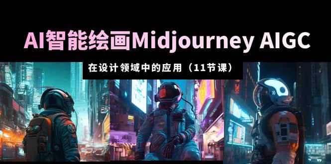 AI·智能绘画Midjourney AIGC 在设计领域中的应用 从入门到精通（11节课）-讯领网创