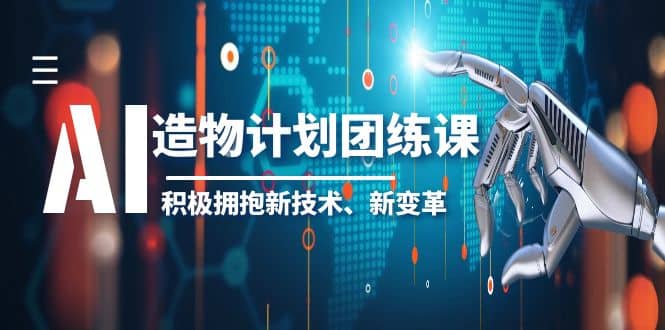 2023AI·造物·计划团练课第一期，积极拥抱新技术、新变革-讯领网创