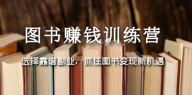 图书赚钱训练营：选择靠谱副业，抓住图书变现新机遇-讯领网创