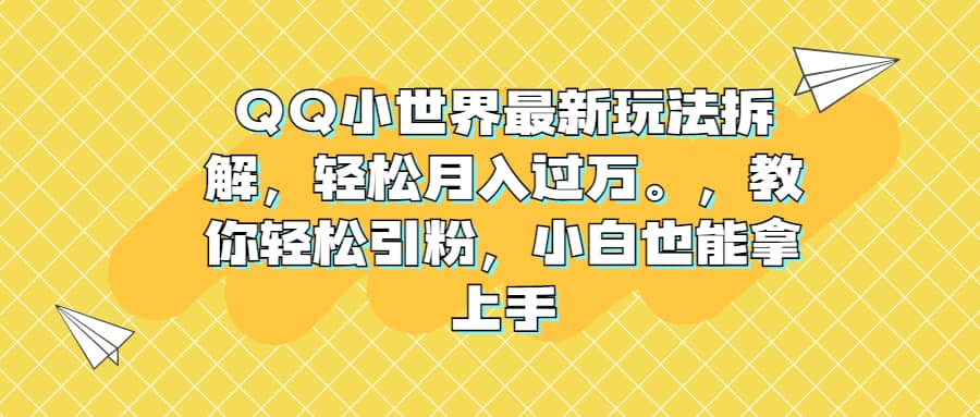 QQ小世界最新玩法拆解，轻松月入过万。教你轻松引粉，小白也能拿上手-讯领网创