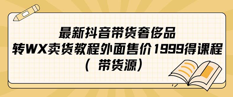 最新抖音奢侈品转微信卖货教程外面售价1999的课程（带货源）-讯领网创