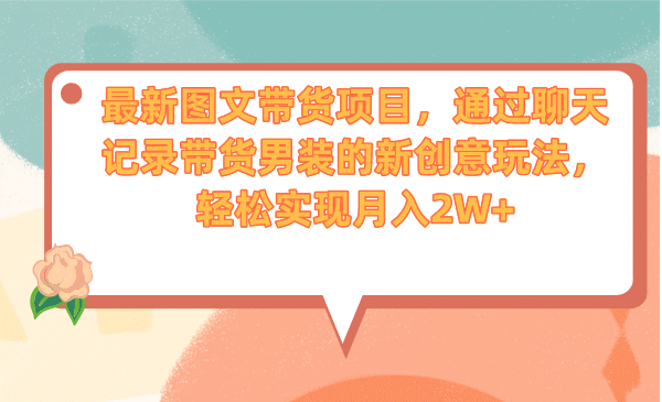 最新图文带货项目，通过聊天记录带货男装的新创意玩法，轻松实现月入2W+-讯领网创