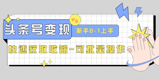 2023头条号实操变现课：新手0-1轻松上手，快速获取收益-可批量操作-讯领网创