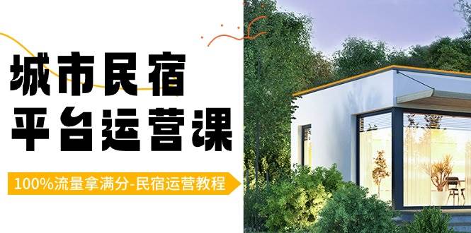 城市民宿平台运营课，100%流量拿满分-民宿运营教程-讯领网创