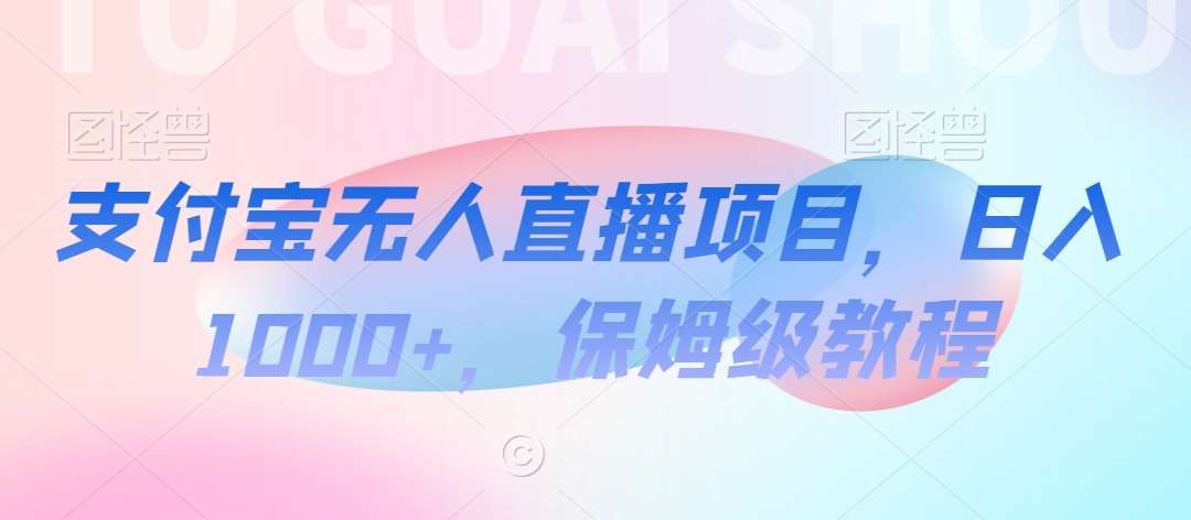 支付宝无人直播项目，日入1000+，保姆级教程【揭秘】-讯领网创