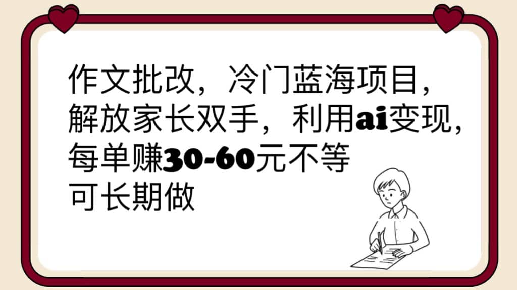 作文批改，冷门蓝海项目，解放家长双手，利用ai变现，每单赚30-60元不等-讯领网创