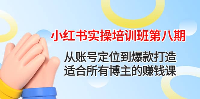 小红书实操培训班第八期：从账号定位到爆款打造，适合所有博主的赚钱课-讯领网创