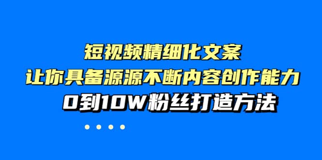 短视频精细化文案，让你具备源源不断内容创作能力，0到10W粉丝打造方法-讯领网创