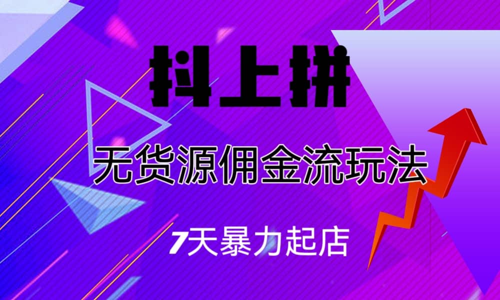 抖上拼无货源佣金流玩法，7天暴力起店，月入过万-讯领网创