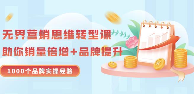 无界营销思维转型课：1000个品牌实操经验，助你销量倍增（20节视频）-讯领网创