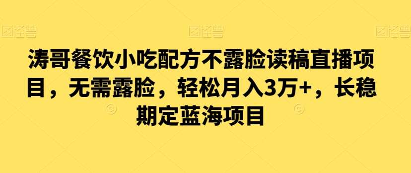 涛哥餐饮小吃配方不露脸读稿直播项目，无‮露需‬脸，‮松轻‬月入3万+，​长‮稳期‬定‮海蓝‬项目-讯领网创