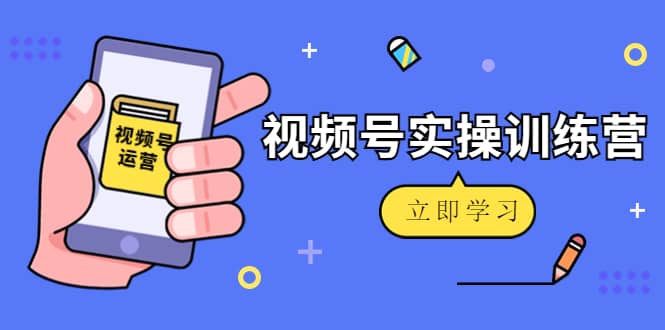 微信视频号实操训练营：视频号起号运营纯干货玩法！-讯领网创