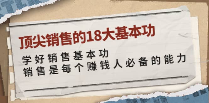 顶尖销售的18大基本功：学好销售基本功 销售是每个赚钱人必备的能力-讯领网创