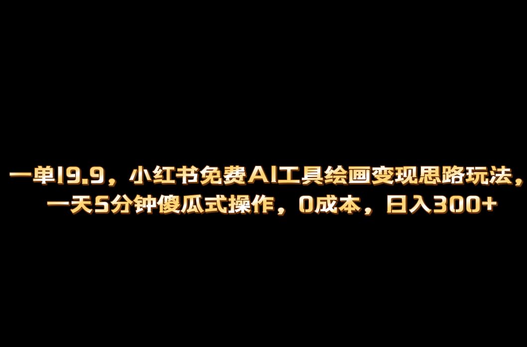 小红书免费AI工具绘画变现玩法，一天5分钟傻瓜式操作，0成本日入300+-讯领网创