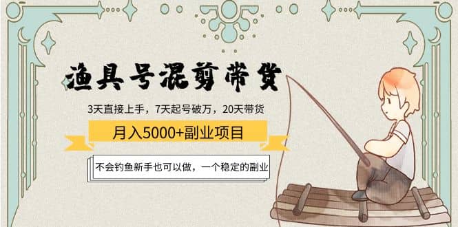 渔具号混剪带货项目：新手也可以做，一个稳定的副业-讯领网创