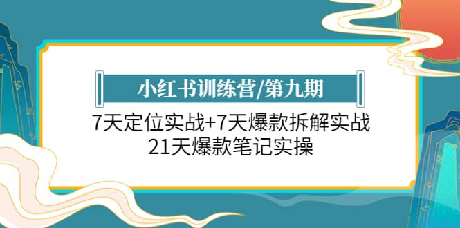 小红书训练营/第九期：7天定位实战+7天爆款拆解实战，21天爆款笔记实操-讯领网创