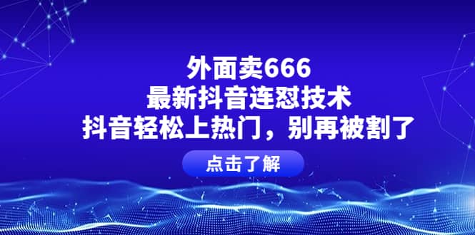 外面卖666的最新抖音连怼技术，抖音轻松上热门，别再被割了-讯领网创