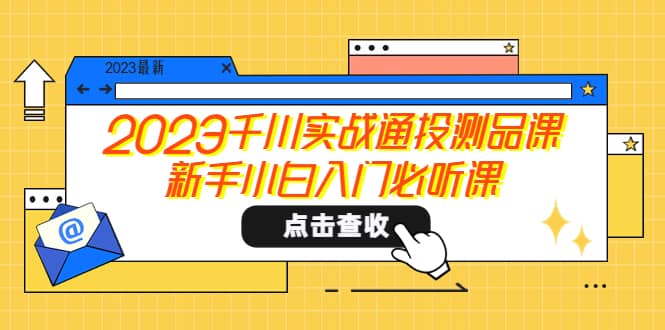 2023千川实战通投测品课，新手小白入门必听课-讯领网创