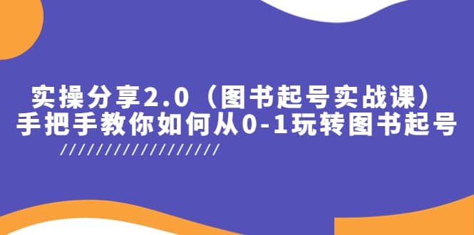 实操分享2.0（图书起号实战课），手把手教你如何从0-1玩转图书起号-讯领网创