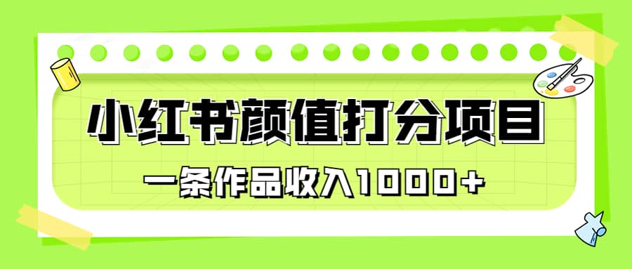 适合0基础小白的小红书颜值打分项目，一条作品收入1000+-讯领网创