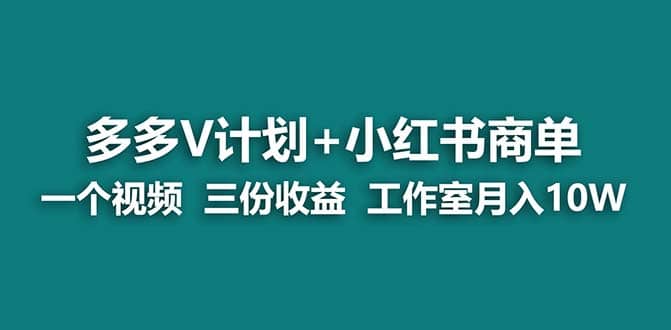 【蓝海项目】多多v计划+小红书商单 一个视频三份收益 工作室月入10w-讯领网创