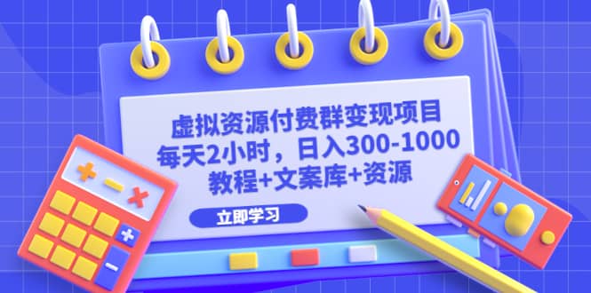 虚拟资源付费群变现项目：每天2小时，日入300-1000+（教程+文案库+资源）-讯领网创