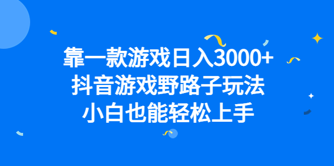 靠一款游戏日入3000+，抖音游戏野路子玩法，小白也能轻松上手-讯领网创