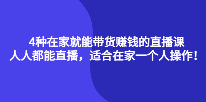 4种在家就能带货赚钱的直播课，人人都能直播，适合在家一个人操作！-讯领网创