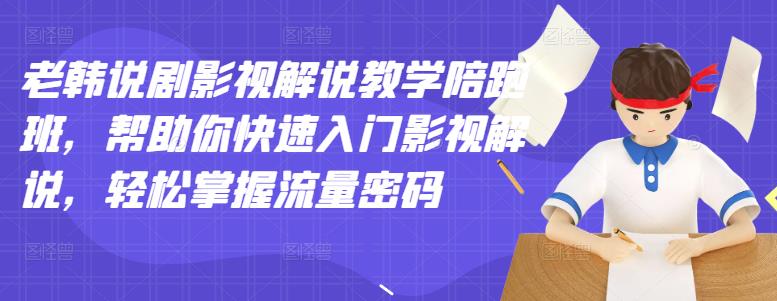 老韩说剧影视解说教学陪跑班，帮助你快速入门影视解说，轻松掌握流量密码-讯领网创