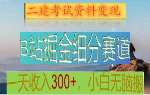 B站掘金细分赛道，二建考试资料变现，一天收入300+，操作简单，纯小白也能轻松上手-讯领网创