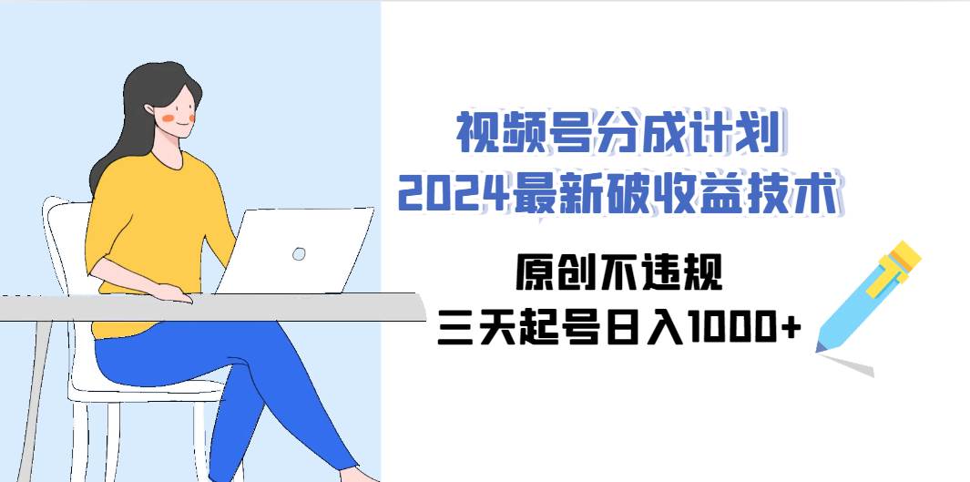 （9289期）视频号分成计划2024最新破收益技术，原创不违规，三天起号日入1000+-讯领网创