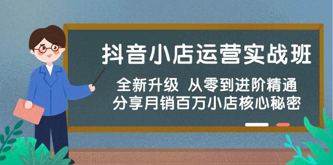 抖音小店运营实战班，全新升级 从零到进阶精通 分享月销百万小店核心秘密-讯领网创