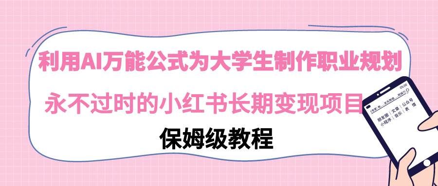 （9000期）利用AI万能公式为大学生制作职业规划，永不过时的小红书长期变现项目-讯领网创