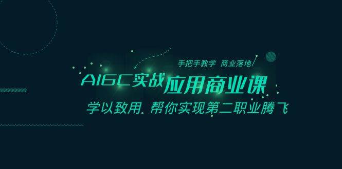 （8509期）AIGC-实战应用商业课：手把手教学 商业落地 学以致用 帮你实现第二职业腾飞-讯领网创