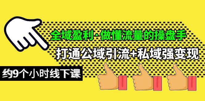 （10045期）全域盈利·做懂流量的操盘手，打通公域引流+私域强变现，约9个小时线下课-讯领网创