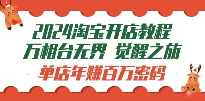 （9799期）2024淘宝开店教程-万相台无界 觉醒-之旅：单店年赚百万密码（99节视频课）-讯领网创