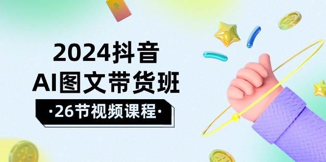 （10188期）2024抖音AI图文带货班：在这个赛道上  乘风破浪 拿到好效果（26节课）-讯领网创