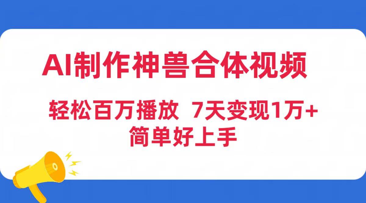 （9600期）AI制作神兽合体视频，轻松百万播放，七天变现1万+简单好上手（工具+素材）-讯领网创