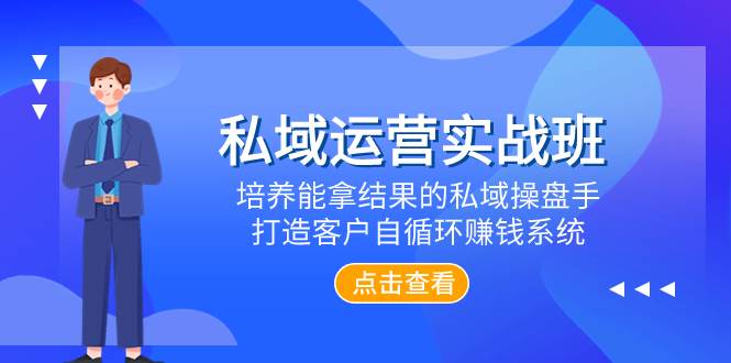 私域运营实战班，培养能拿结果的私域操盘手，打造客户自循环赚钱系统-讯领网创