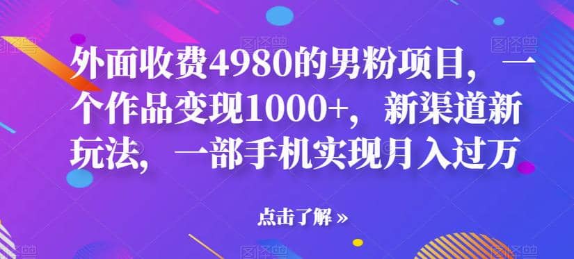 外面收费4980的男粉项目，一个作品变现1000+，新渠道新玩法，一部手机实现月入过万【揭秘】-讯领网创