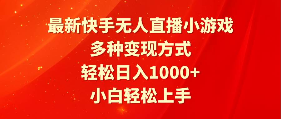 最新快手无人直播小游戏，多种变现方式，轻松日入1000+小白轻松上手-讯领网创