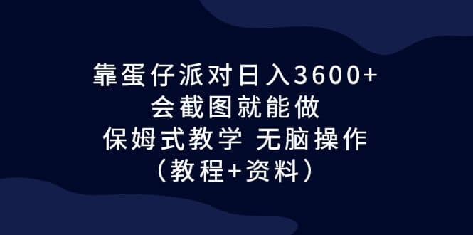 靠蛋仔派对日入3600+，会截图就能做，保姆式教学 无脑操作（教程+资料）-讯领网创