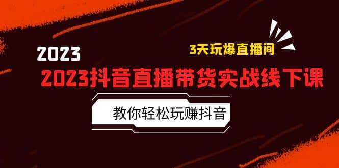 2023抖音直播带货实战线下课：教你轻松玩赚抖音，3天玩爆·直播间-讯领网创