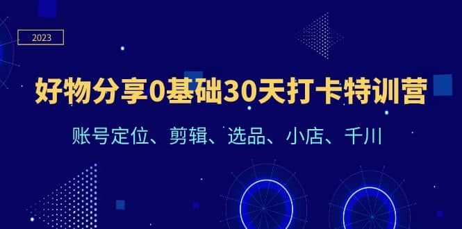 好物分享0基础30天打卡特训营：账号定位、剪辑、选品、小店、千川-讯领网创