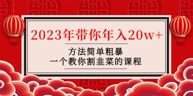 韭菜-联盟· 2023年带你年入20w+方法简单粗暴，一个教你割韭菜的课程-讯领网创