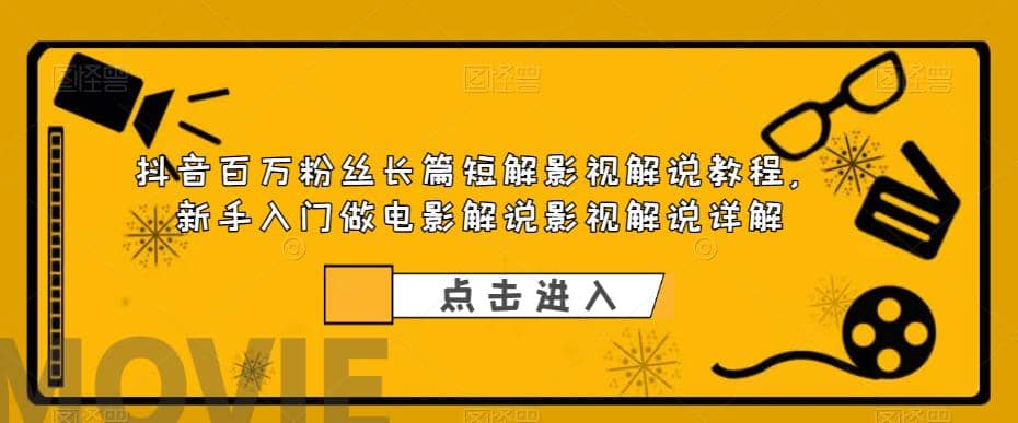 抖音百万粉丝长篇短解影视解说教程，新手入门做电影解说影视解说（8节课）-讯领网创