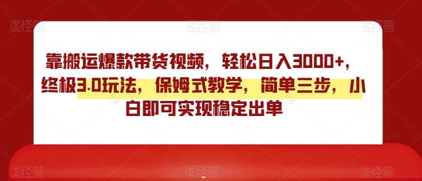 靠搬运爆款带货视频，轻松日入3000+，终极3.0玩法，保姆式教学，简单三步，小白即可实现稳定出单【揭秘】-讯领网创