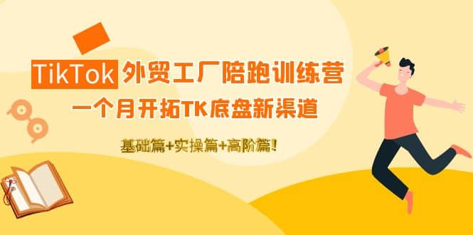 TikTok外贸工厂陪跑训练营：一个月开拓TK底盘新渠道 基础+实操+高阶篇-讯领网创